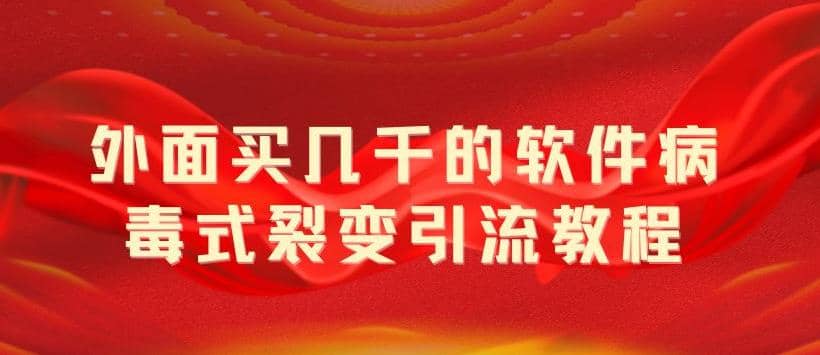 外面卖几千的软件病毒式裂变引流教程，病毒式无限吸引精准粉丝【揭秘】_网创掘金