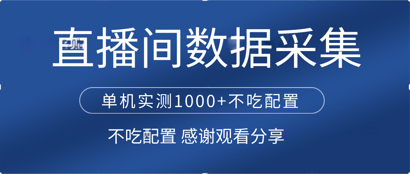 直播间数据采集 单机实测1000+不吃配置 矩阵运行_网创掘金