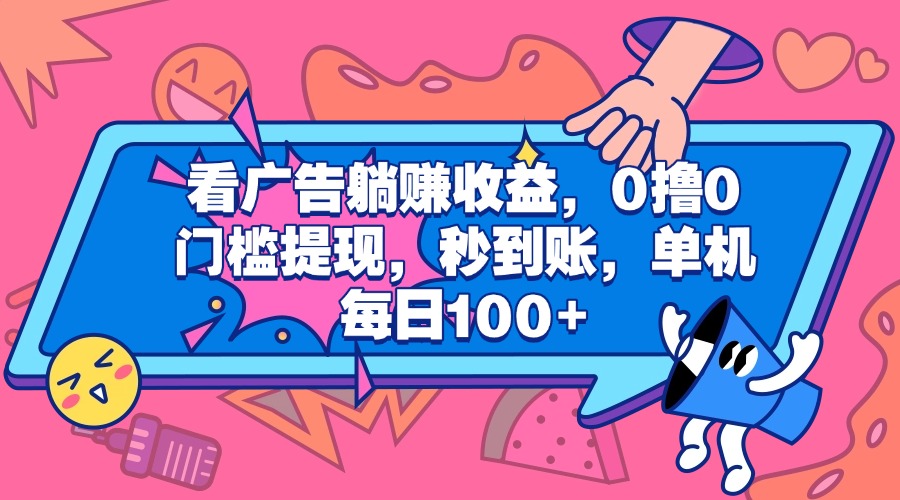 看广告躺赚收益，0撸0门槛提现，秒到账，单机每日100+_网创掘金