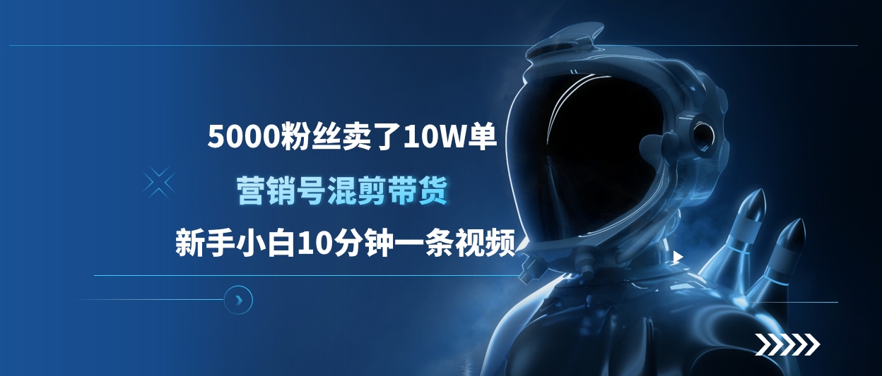 5000粉丝卖了10W单，营销号混剪带货，新手小白10分钟一条视频_网创掘金