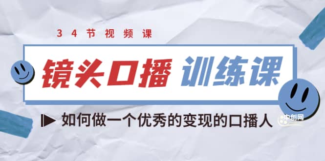 镜头口播训练课：如何做一个优秀的变现的口播人（34节视频课）_网创掘金