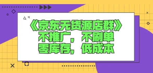 诺思星商学院京东无货源店群课：不推广，不刷单，零库存，低成本_网创掘金