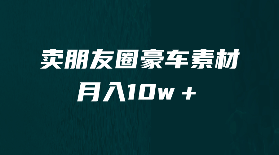 卖朋友圈素材，月入10w＋，小众暴利的赛道，谁做谁赚钱（教程+素材）_网创掘金