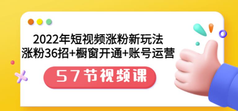 2022年短视频涨粉新玩法：涨粉36招+橱窗开通+账号运营（57节视频课）_网创掘金