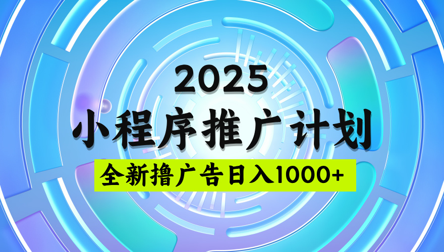 2025微信小程序推广计划，撸广告玩法，日均5张，稳定简单【揭秘】_网创掘金