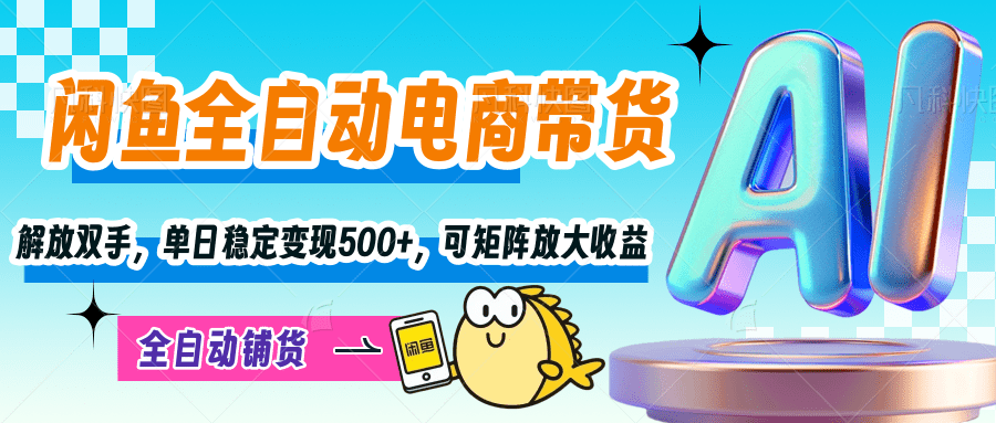 【闲鱼全自动电商带货】解放双手，单日稳定变现500+，可矩阵放大收益_网创掘金