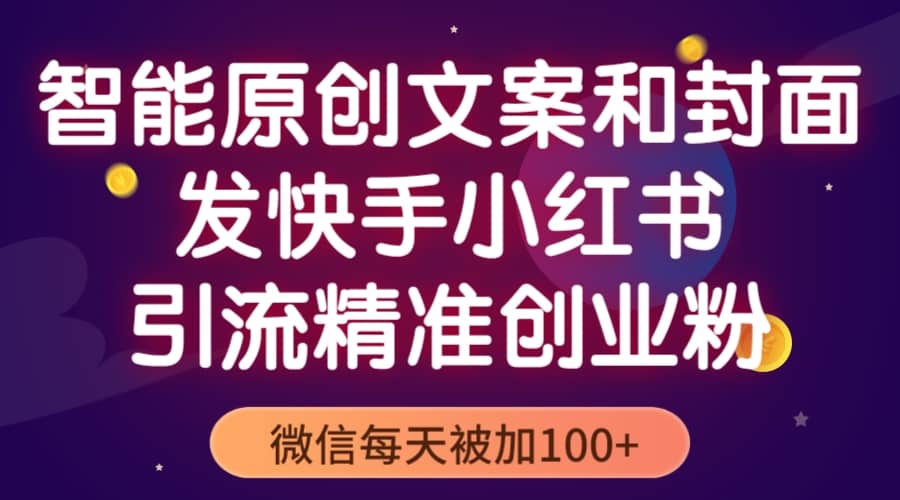 智能原创封面和创业文案，快手小红书引流精准创业粉，微信每天被加100+_网创掘金