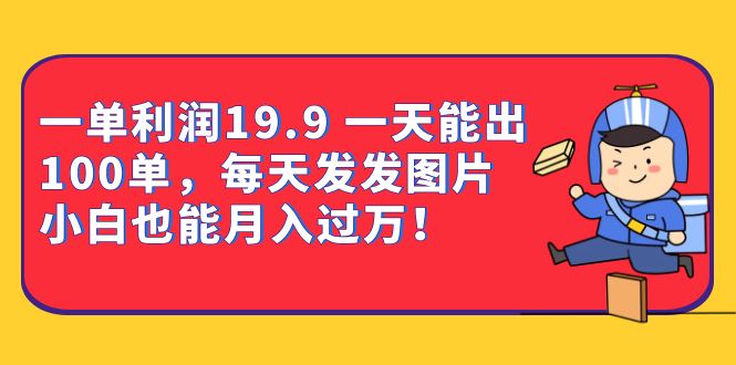 一单利润19.9 一天能出100单，每天发发图片 小白也能月入过万（教程+资料）_网创掘金