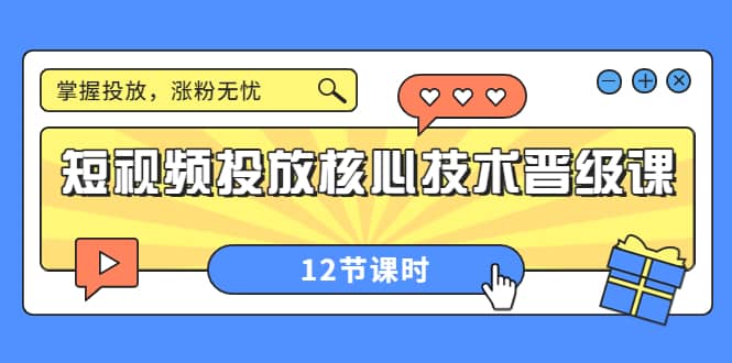 短视频投放核心技术晋级课：掌握投放，涨粉无忧（12节课时）_网创掘金