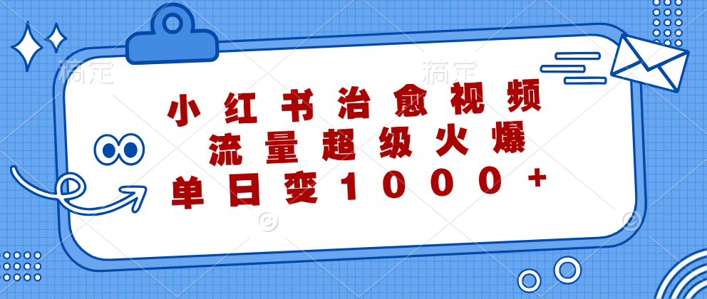 小红书治愈视频，流量超级火爆！单日变现1000+_网创掘金