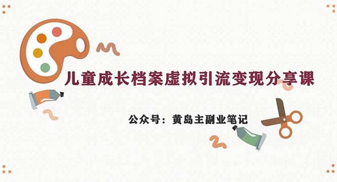 副业拆解：儿童成长档案虚拟资料变现副业，一条龙实操玩法（教程+素材）_网创掘金