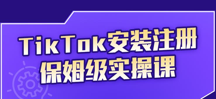 TikTok安装注册保姆级实操课，tiktok账号注册0失败，提高你的账号运营段位_网创掘金