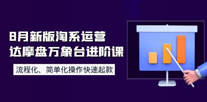8月新版淘系运营达摩盘万象台进阶课：流程化、简单化操作快速起款_网创掘金
