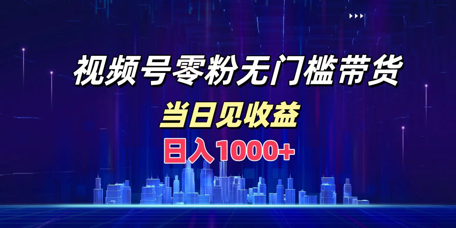 视频号0粉无门槛带货，日入1000+，当天见收益_网创掘金