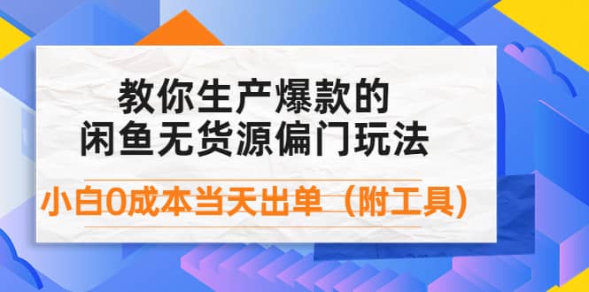 外面卖1999生产闲鱼爆款的无货源偏门玩法，小白0成本当天出单（附工具）_网创掘金