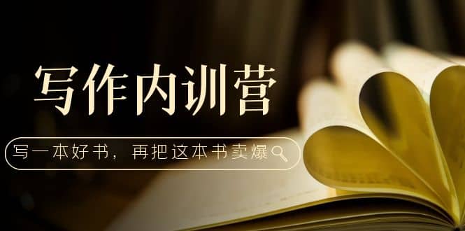 写作内训营：百万级大佬教你如何写一本好书，再把这本书卖爆_网创掘金
