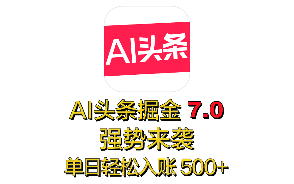 全网首发，2025 全新 “AI 头条掘金 7.0” 强势来袭，简单几步，小白也能上手，单号单人单日轻松入账 500+_网创掘金