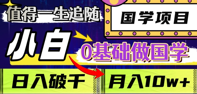 值得一生追随的国学项目，长期饭票，小白也可0基础做国学，日入3000，月入10W+_网创掘金