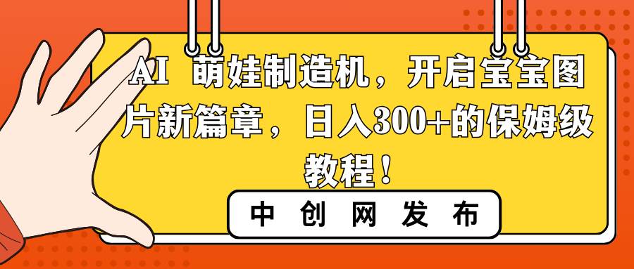 AI 萌娃制造机，开启宝宝图片新篇章，日入300+的保姆级教程！_网创掘金