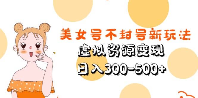 美女号不封号新玩法，虚拟资源变现_网创掘金