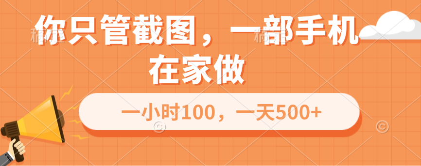 你只管截图，一部手机在家做，一小时100，一天500+_网创掘金