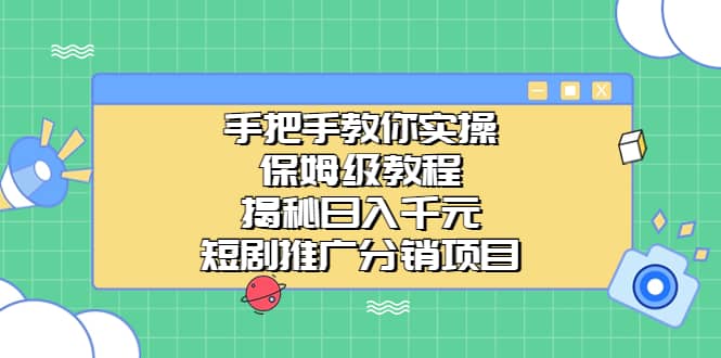 手把手教你实操！保姆级教程揭秘日入千元的短剧推广分销项目_网创掘金