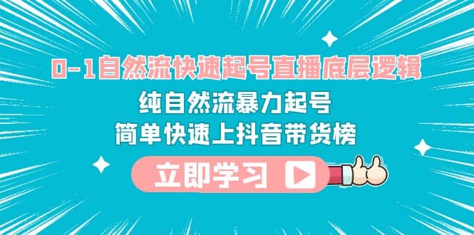 0-1自然流快速起号直播 底层逻辑 纯自然流暴力起号 简单快速上抖音带货榜_网创掘金