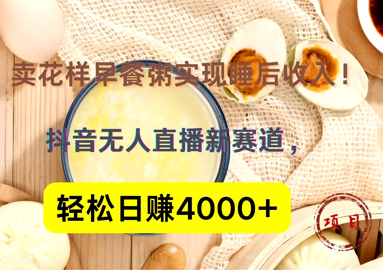 抖音卖花样早餐粥直播新赛道，轻松日赚4000+实现睡后收入！_网创掘金