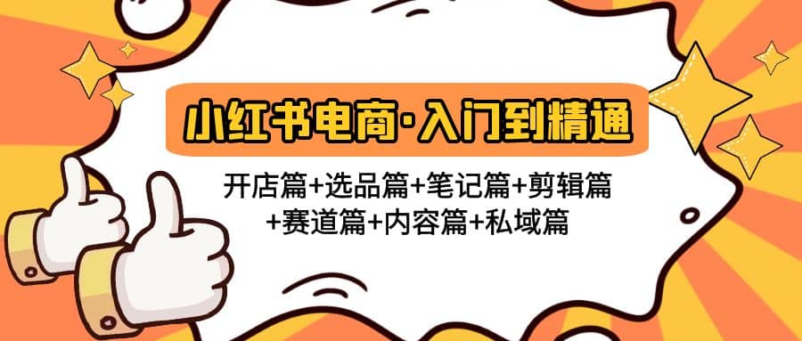 小红书电商入门到精通 开店篇+选品篇+笔记篇+剪辑篇+赛道篇+内容篇+私域篇_网创掘金