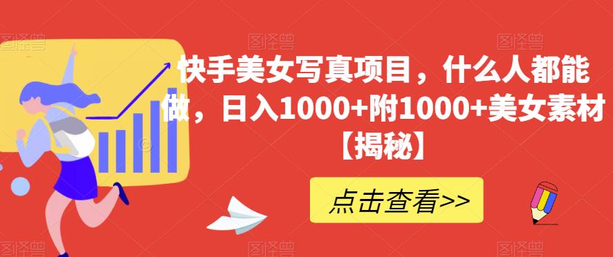 快手美女写真项目，什么人都能做，日入1000+附1000+美女素材【揭秘】_网创掘金