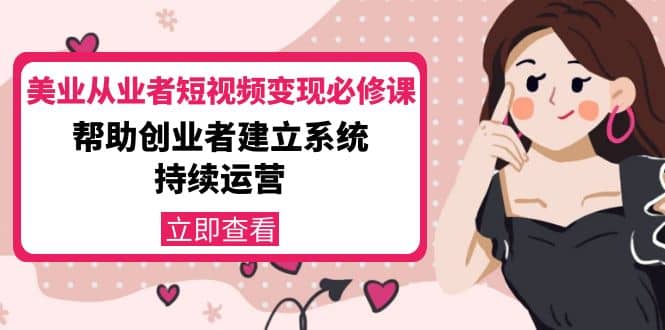 美业从业者短视频变现必修课：帮助创业者建立系统持续运营-价值3990元_网创掘金