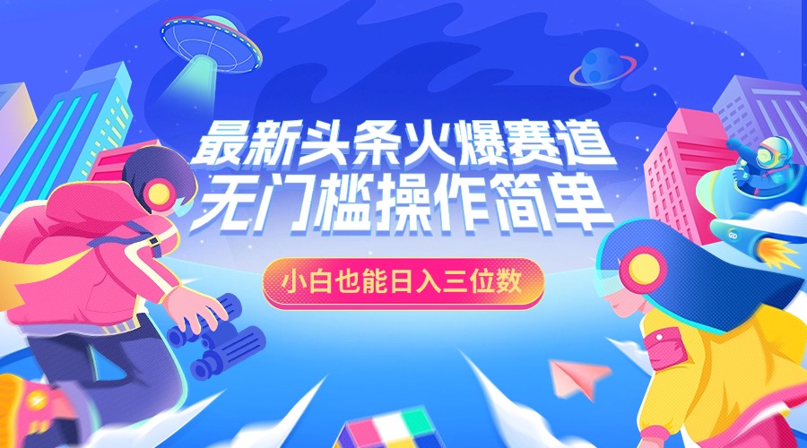 最新头条火爆赛道，小白也能日入三位数，无门槛操作简单_网创掘金