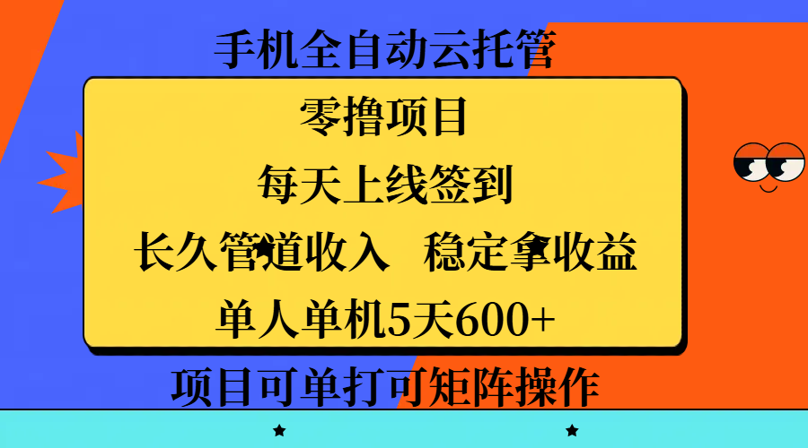 手机全自动云托管，零撸项目，每天上线签到，长久管道收入，稳定拿收益，单人单机5天600+，项目可单打可矩阵操作_网创掘金