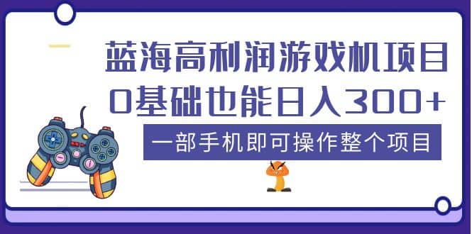 蓝海高利润游戏机项目，0基础也能日入300+。一部手机即可操作整个项目_网创掘金