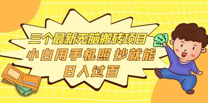 三个最新无脑搬砖项目，小白用手机照抄就能日入过百_网创掘金