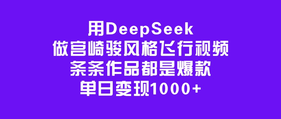 用DeepSeek做宫崎骏风格飞行视频，条条作品都是爆款，单日变现1000+_网创掘金