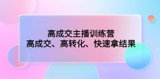 高成交主播训练营：高成交、高转化、快速拿结果_网创掘金