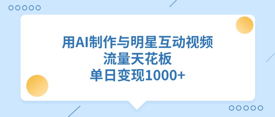 用AI制作与明星互动视频，流量天花板，单日变现1000+_网创掘金