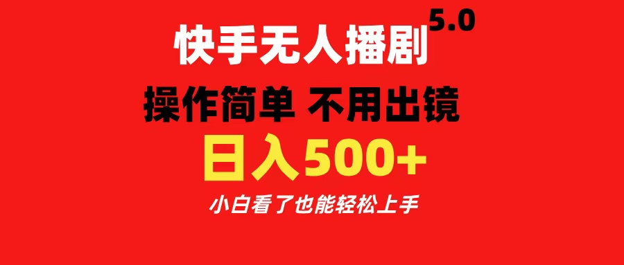 快手无人播剧5.0，操作简单 不用出镜，日入500+小白看了也能轻松上手_网创掘金