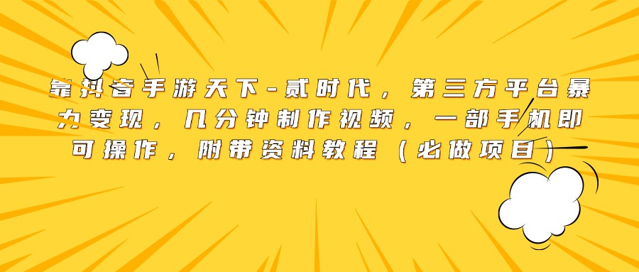 靠抖音手游天下-贰时代，第三方平台暴力变现，几分钟制作视频，一部手机即可操作，附带资料教程（必做项目）_网创掘金