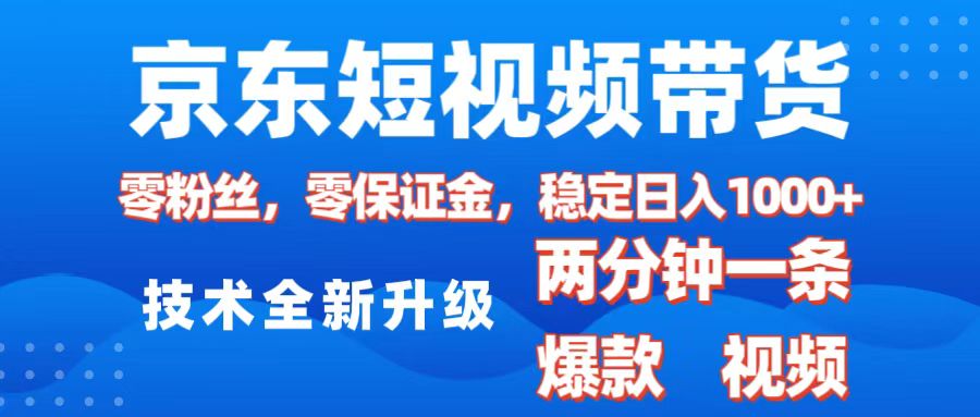 京东短视频带货，2025火爆项目，0粉丝，0保证金，操作简单，2分钟一条原创视频，日入1000+_网创掘金
