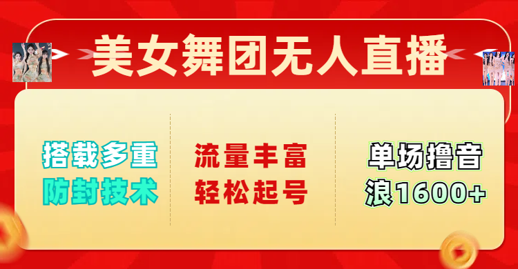 美女舞团无人直播，搭载多重防封技术，流量丰富轻松起号，单人单号可撸音浪1600+_网创掘金