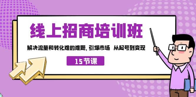 线上·招商培训班，解决流量和转化难的难题 引爆市场 从起号到变现（15节）_网创掘金