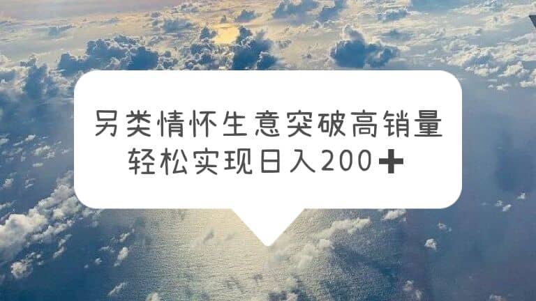 另类情怀信息差生意，突破高销量，轻松实现日入200+_网创掘金