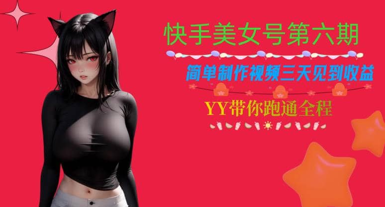 快手美女号第六期，简单制作视频三天见到收益【揭秘】_网创掘金