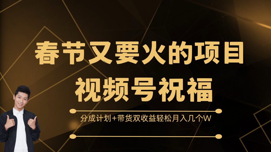 春节又要火的项目，视频号祝福，分成计划+带货双收益，轻松月入几个W_网创掘金