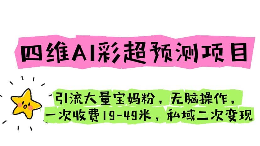 四维AI彩超预测项目 引流大量宝妈粉 无脑操作 一次收费19-49 私域二次变现_网创掘金