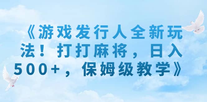 《游戏发行人全新玩法！打打麻将，日入500+，保姆级教学》_网创掘金