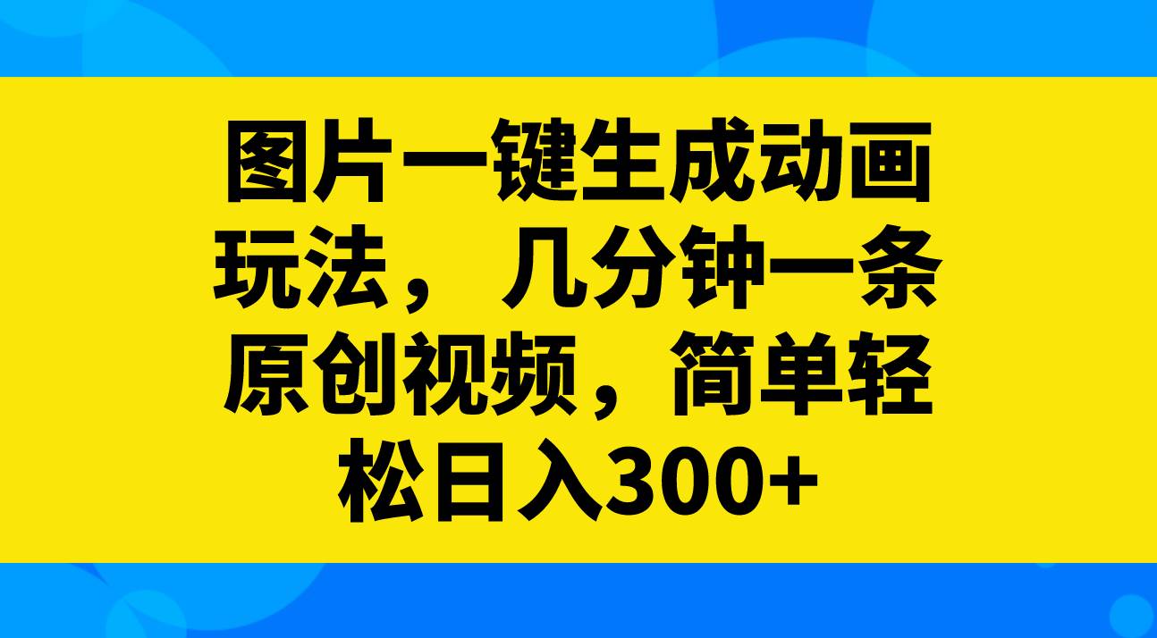 图片一键生成动画玩法，几分钟一条原创视频，简单轻松日入300+_网创掘金