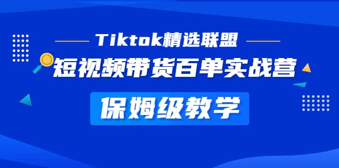 Tiktok精选联盟·短视频带货百单实战营 保姆级教学 快速成为Tiktok带货达人_网创掘金
